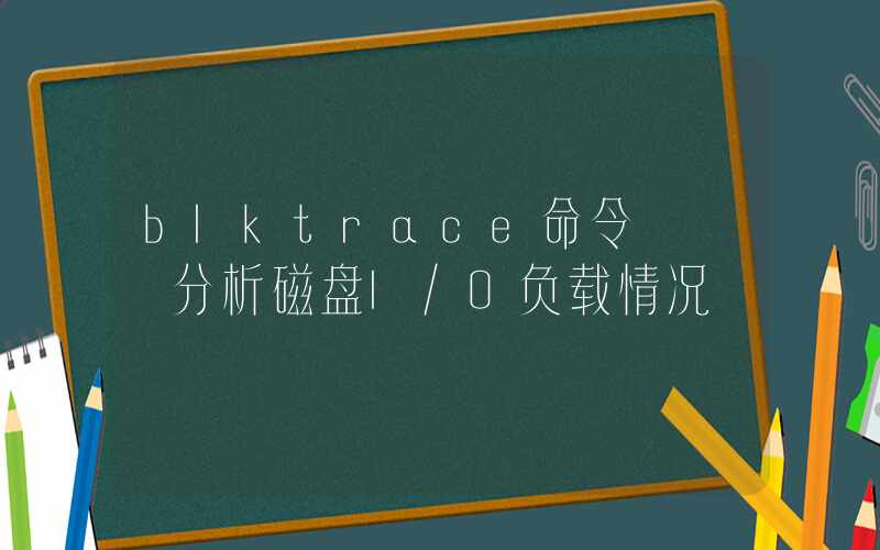 blktrace命令 – 分析磁盘I/O负载情况